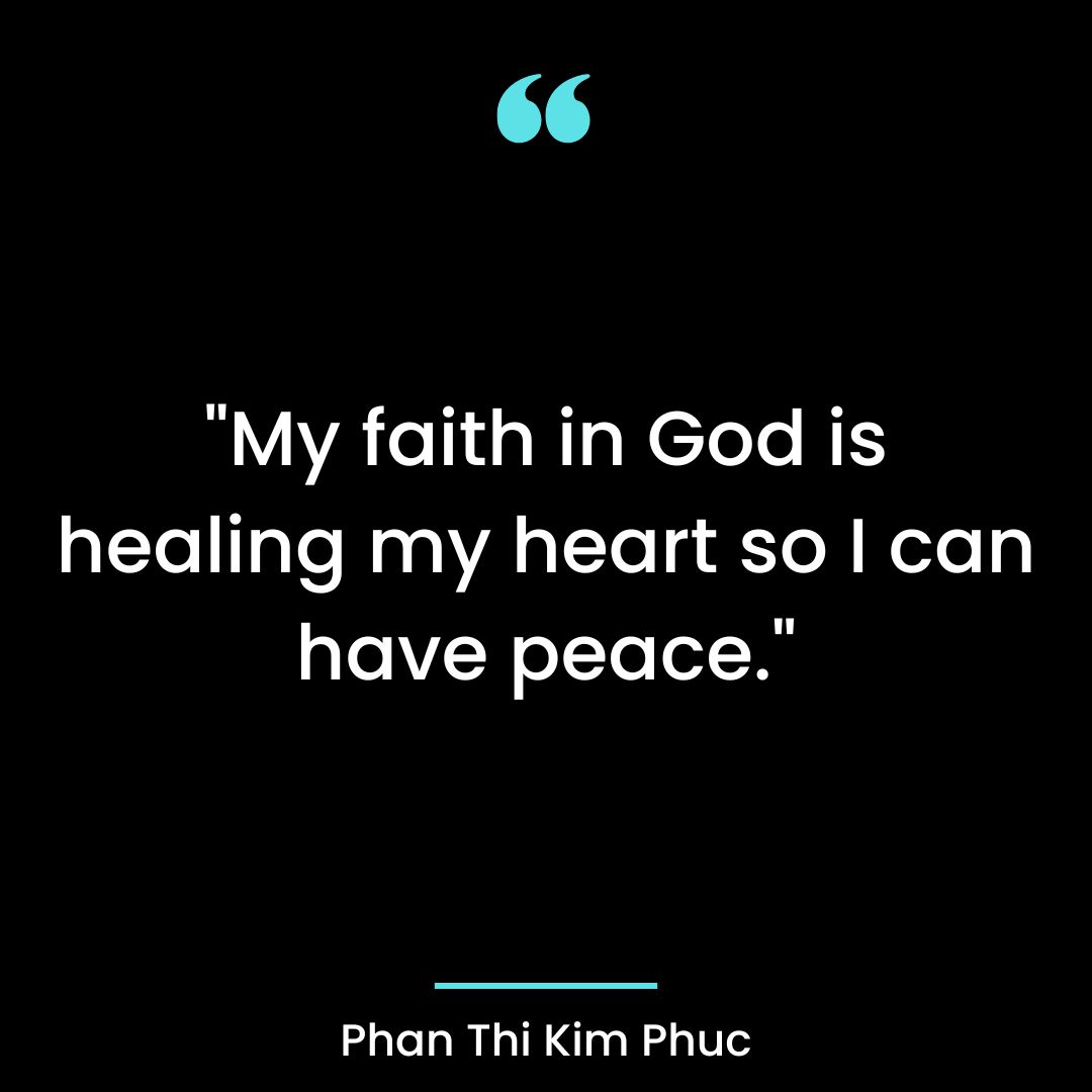 My faith in God is healing my heart so I can have peace.