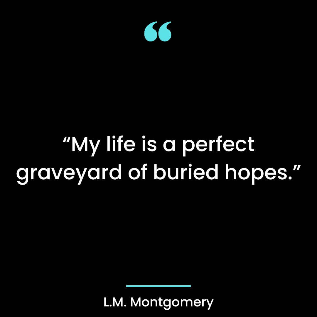 “My life is a perfect graveyard of buried hopes.”
