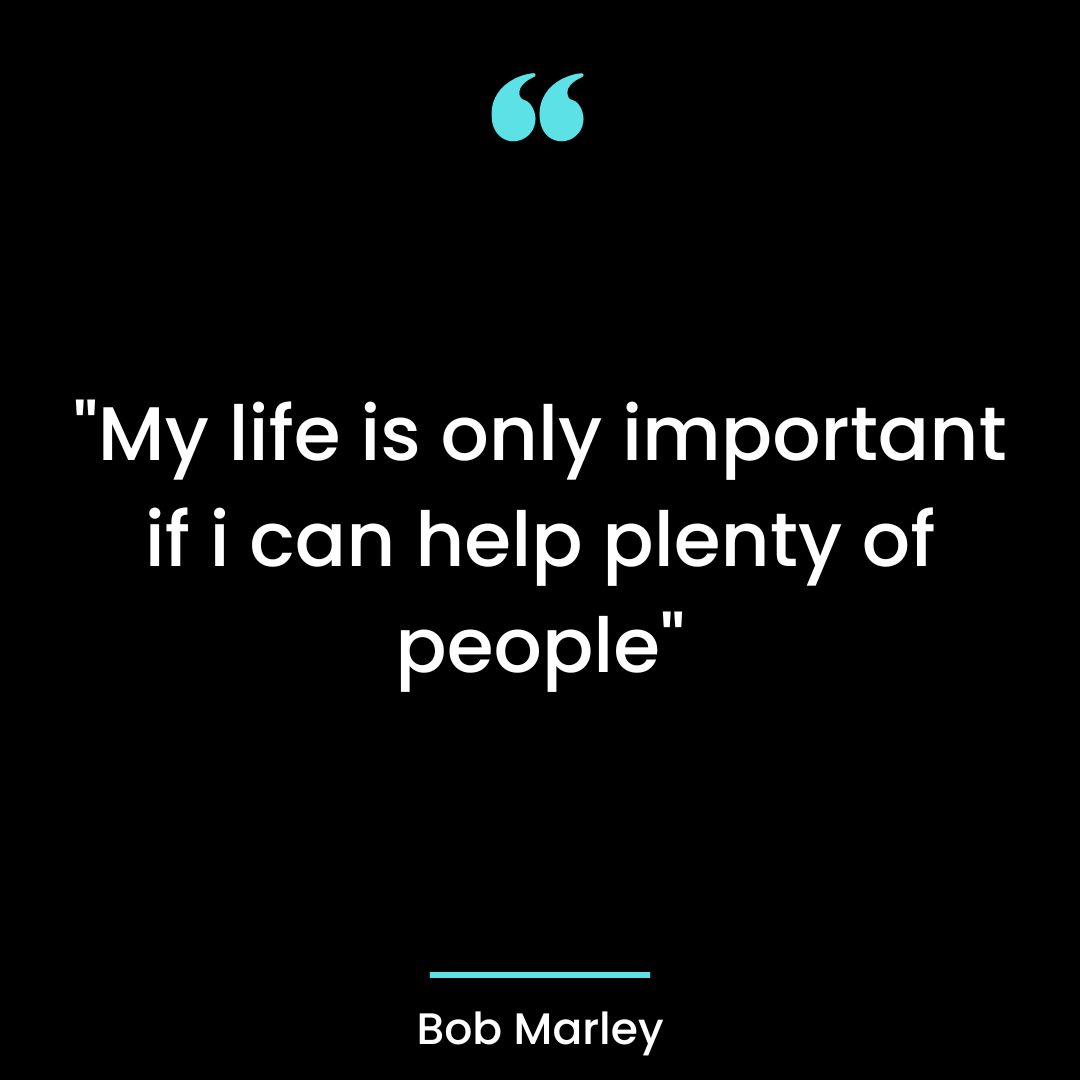 “My life is only important if i can help plenty of people”