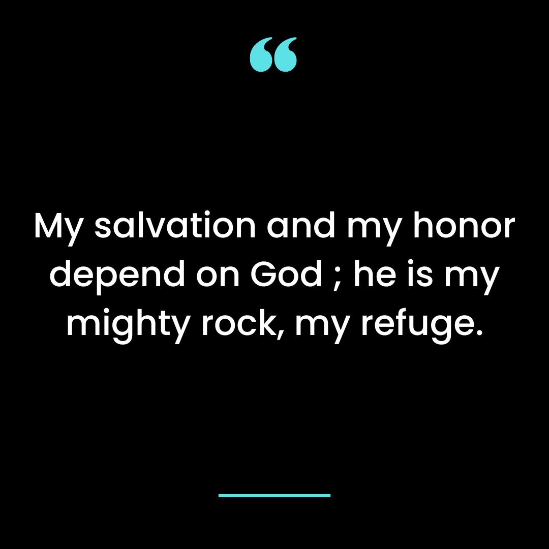 My salvation and my honor depend on God ; he is my mighty rock, my refuge.