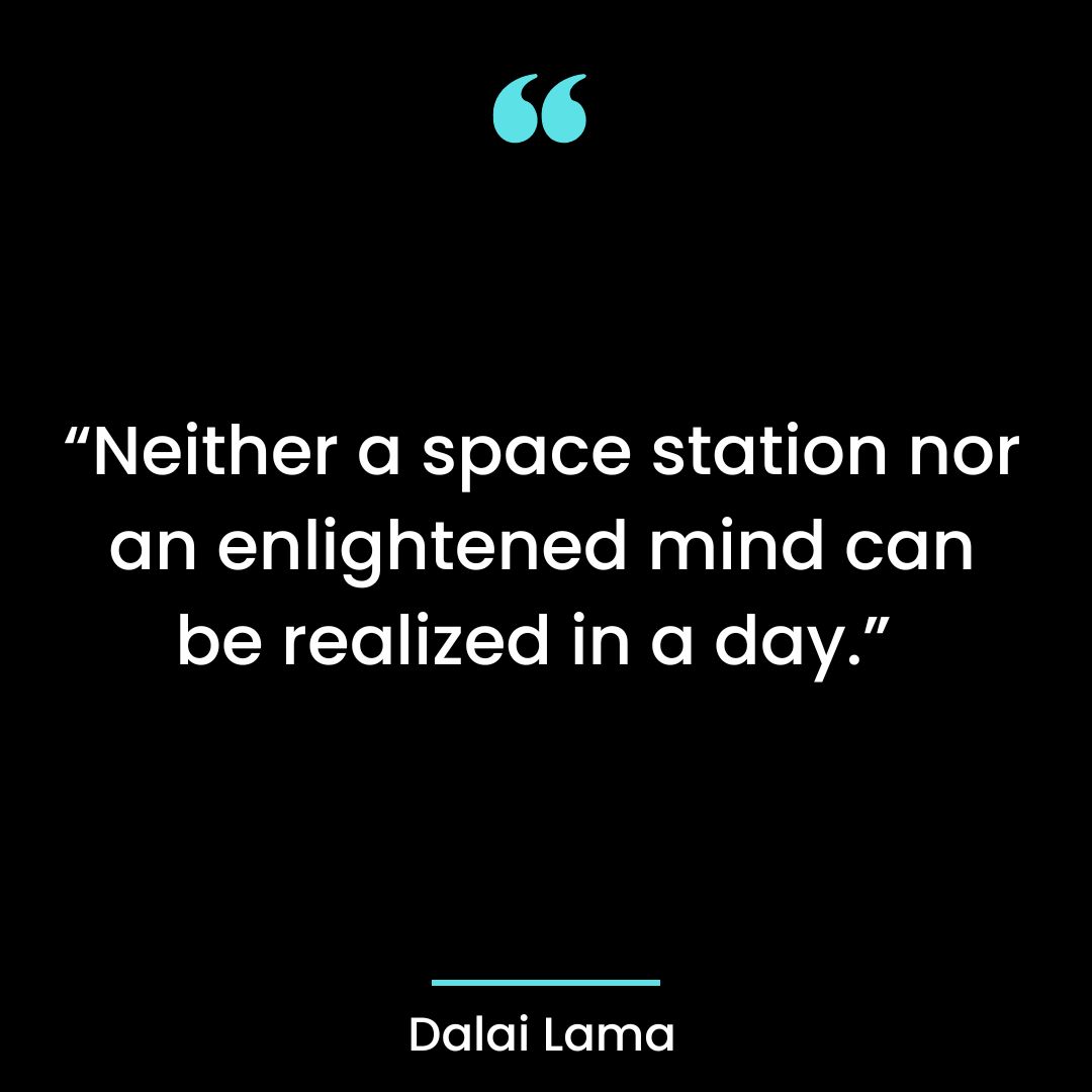 “Neither a space station nor an enlightened mind can be realized in a day.”