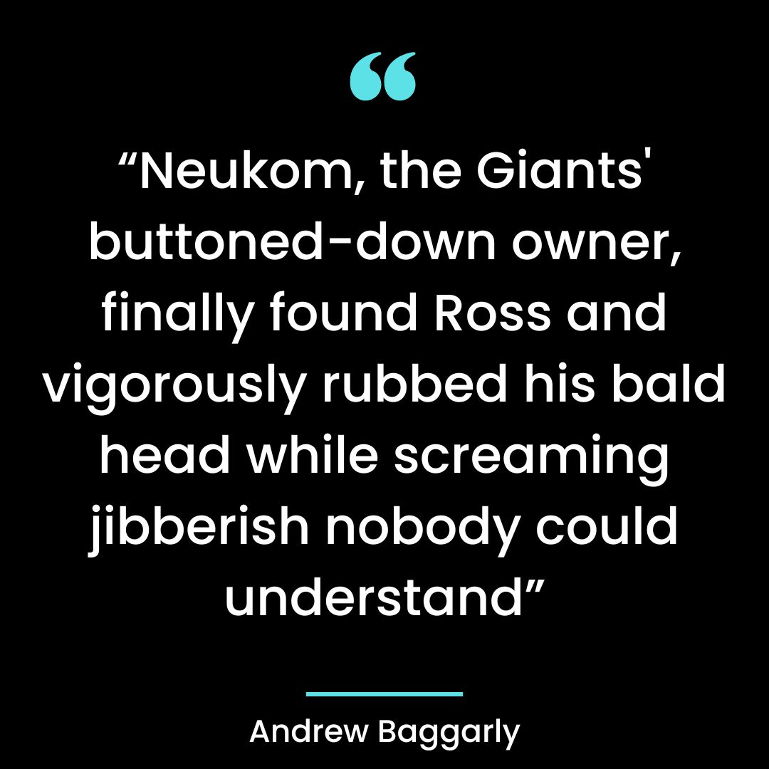 “Neukom, the Giants’ buttoned-down owner, finally found Ross and vigorously