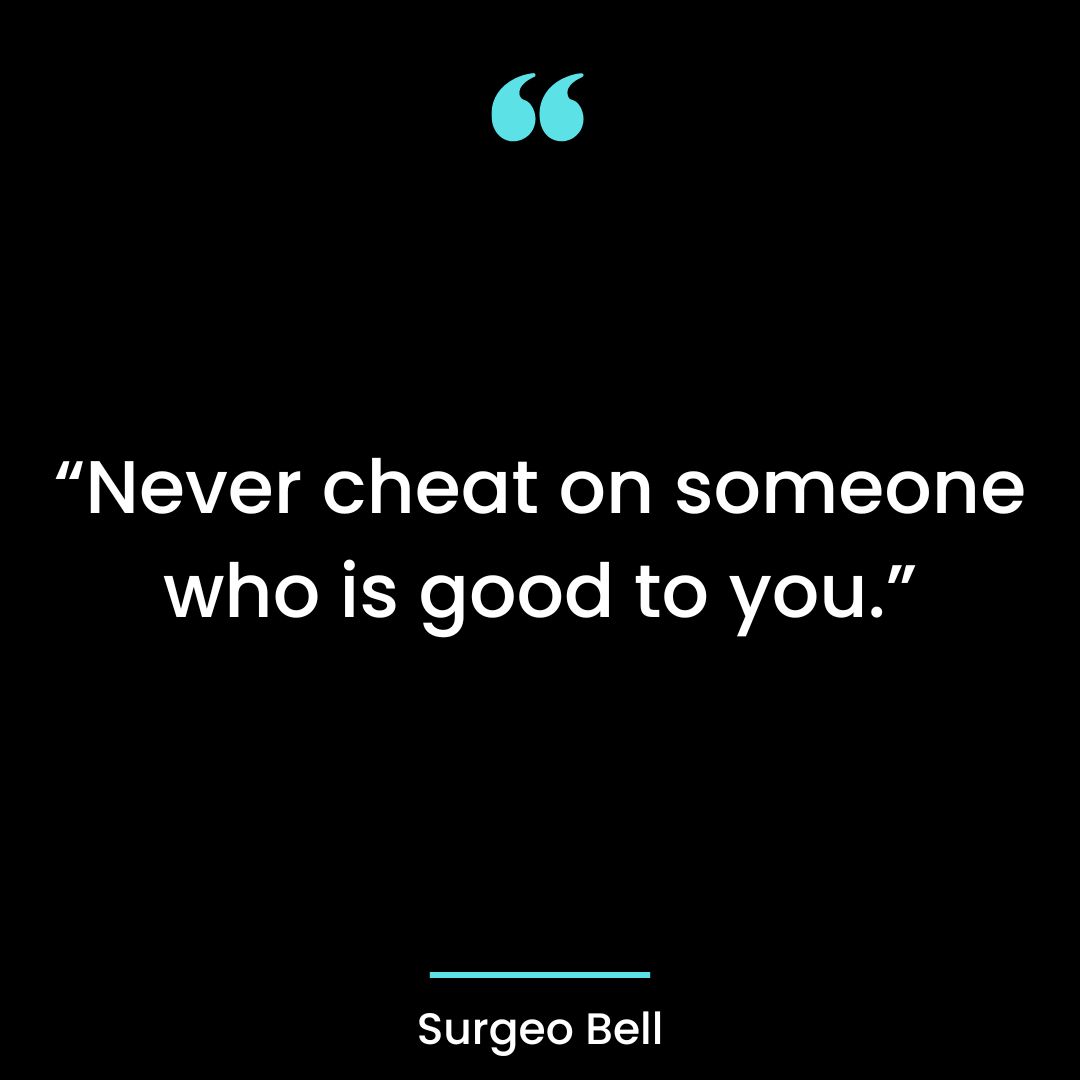 “Never cheat on someone who is good to you.”