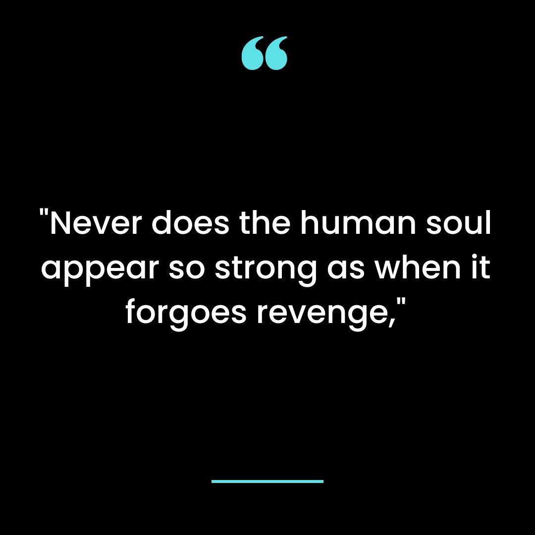 “Never does the human soul appear so strong as when it forgoes revenge,”