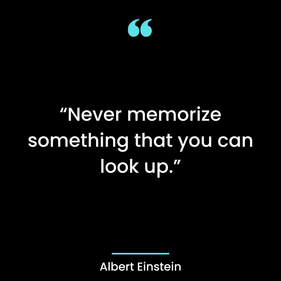 “Never memorize something that you can look up.”
