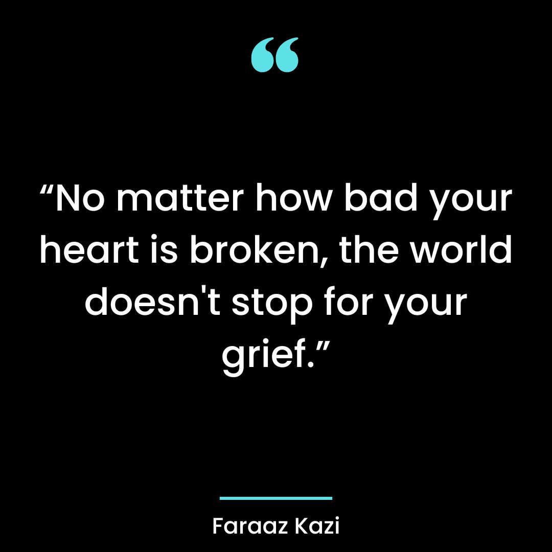 “No matter how bad your heart is broken, the world doesn’t stop for your grief.”