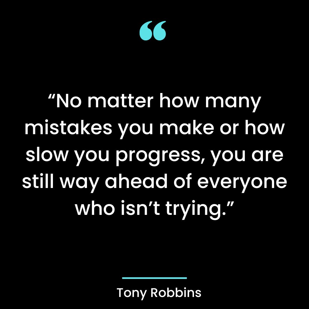 “No matter how many mistakes you make or how slow you progress, you are