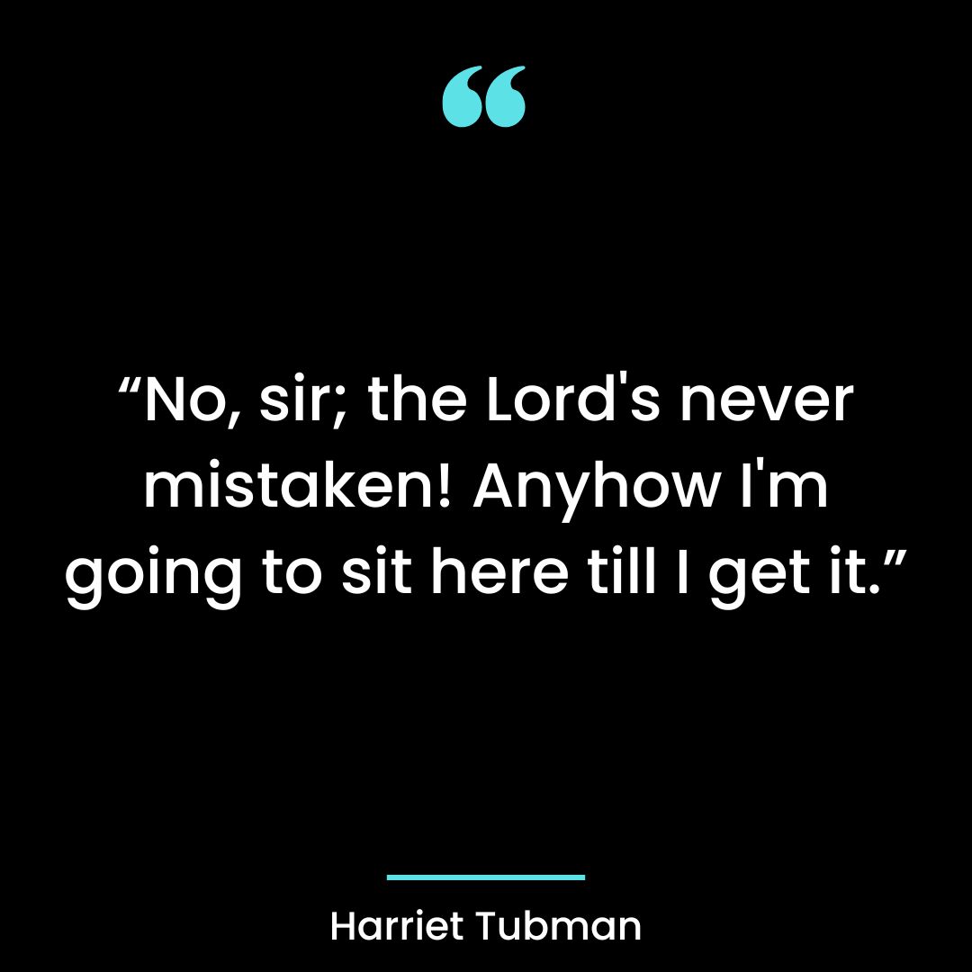 “No, sir; the Lord’s never mistaken! Anyhow I’m going to sit here till I get it.”
