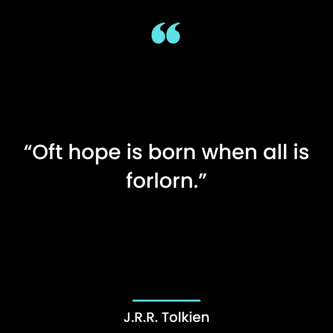 “Oft hope is born when all is forlorn.”
