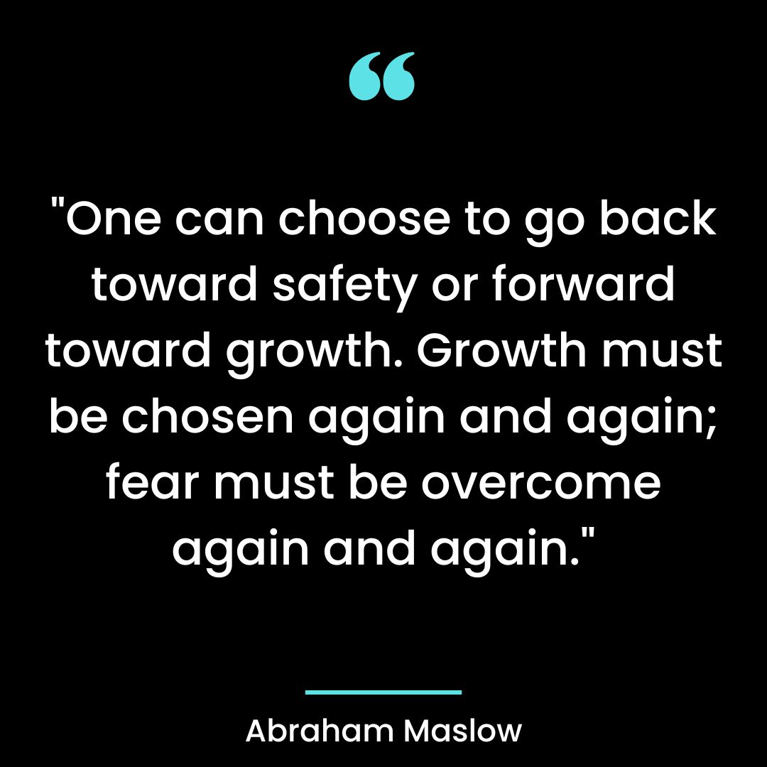 “One can choose to go back toward safety or forward toward growth. Growth
