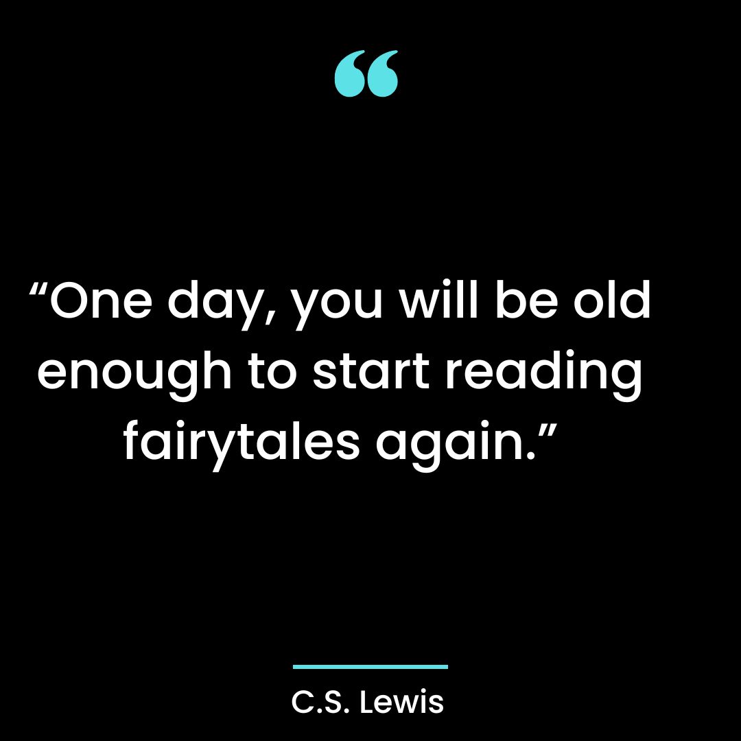 “One day, you will be old enough to start reading fairytales again.”