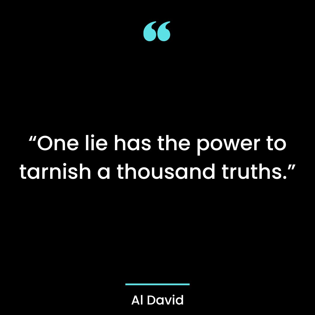 “One lie has the power to tarnish a thousand truths.”