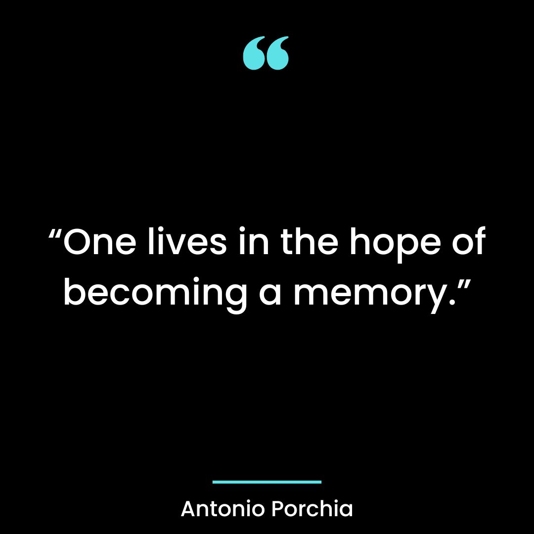 “One lives in the hope of becoming a memory.”