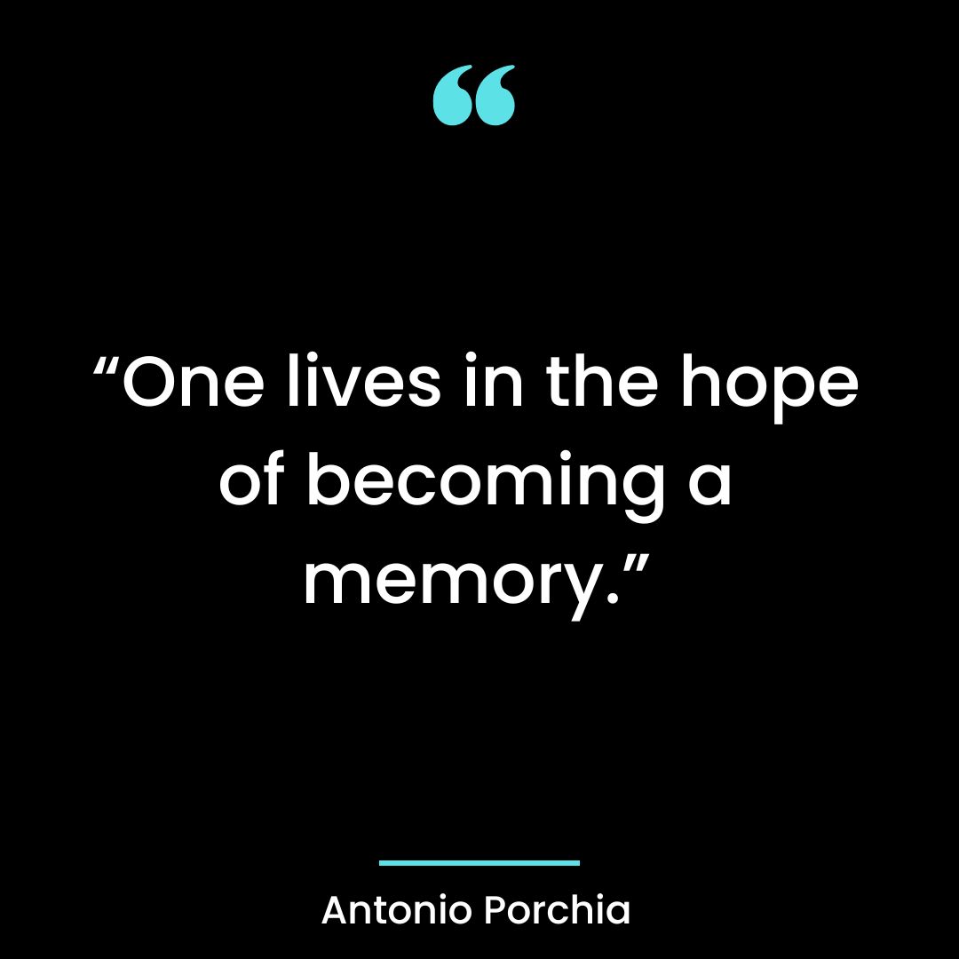 “One lives in the hope of becoming a memory.”