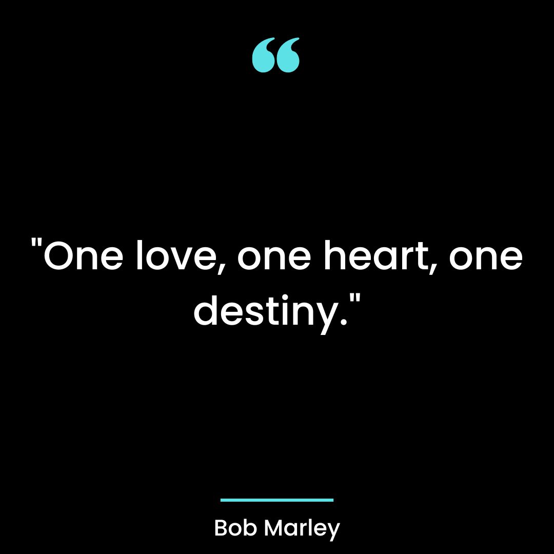 “One love, one heart, one destiny.”