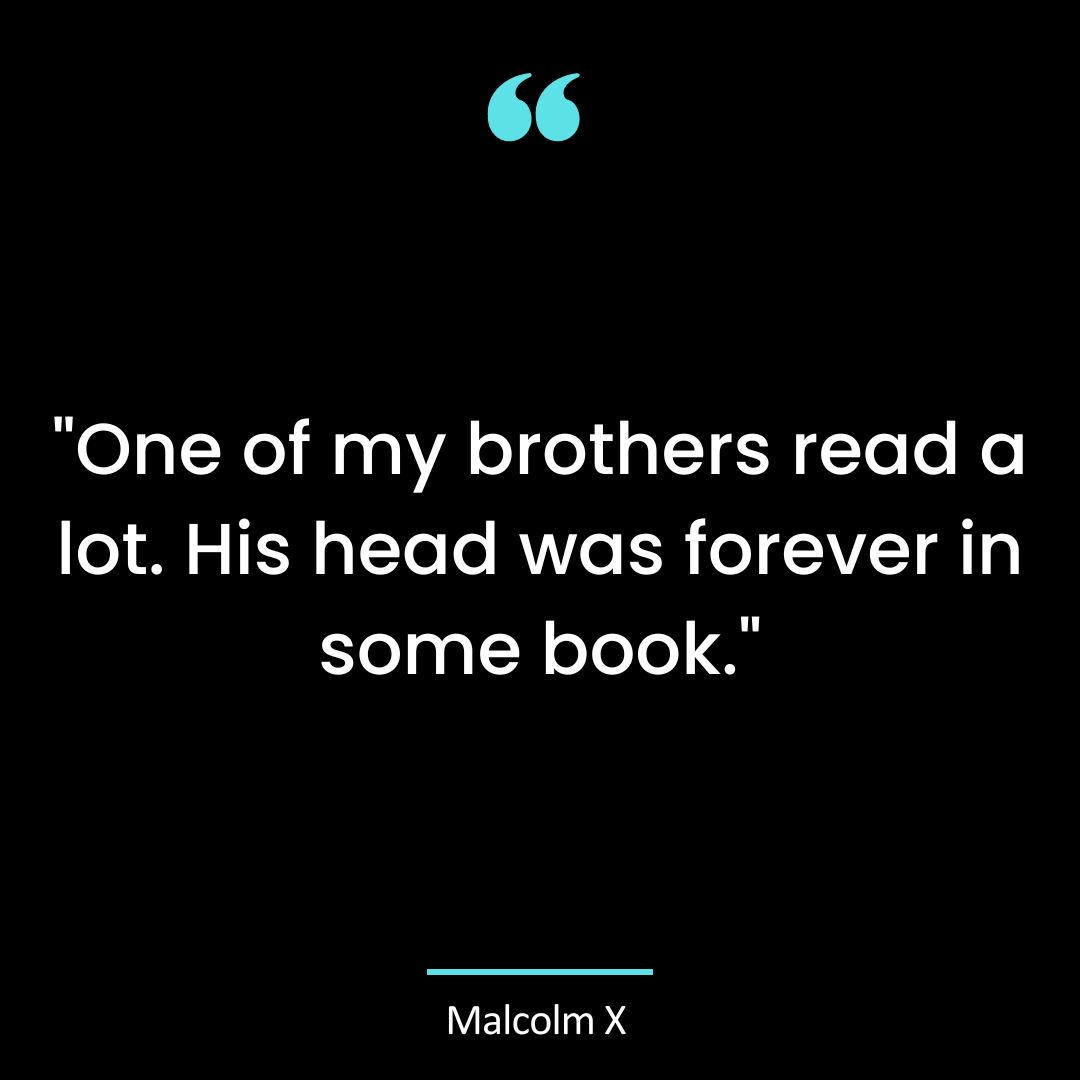 “One of my brothers read a lot. His head was forever in some book.”