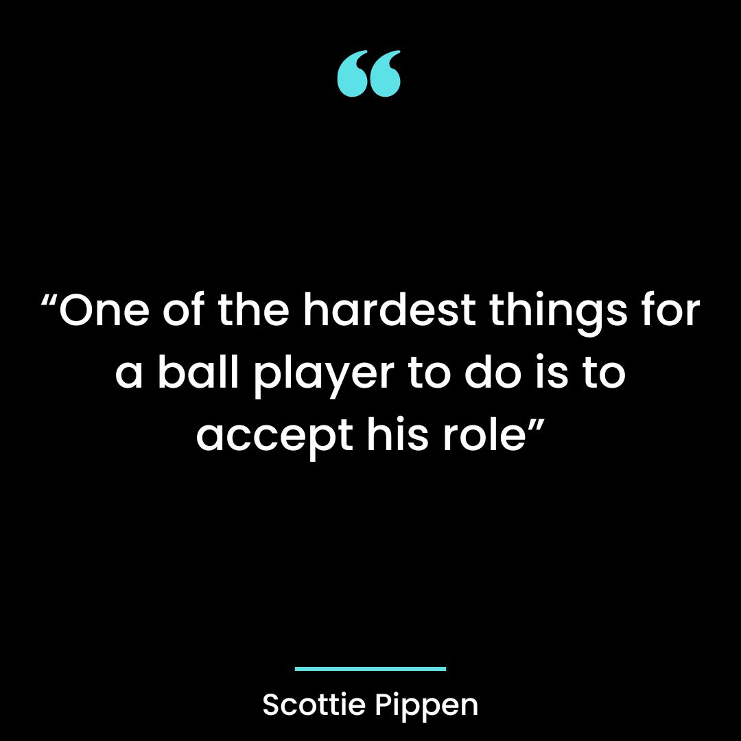 “One of the hardest things for a ball player to do is to accept his role”