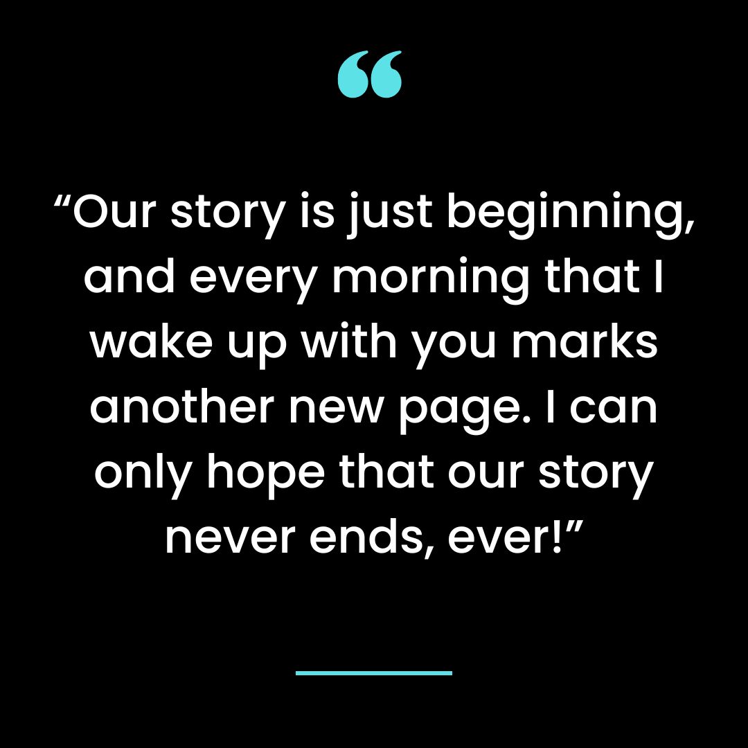 Our story is just beginning, and every morning that I wake up with you marks another