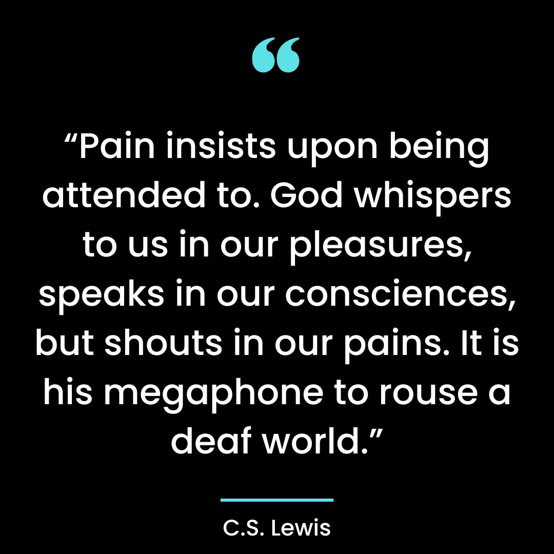 “Pain insists upon being attended to. God whispers to us in our pleasures, speaks in our
