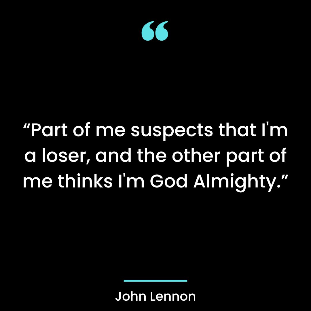 “Part of me suspects that I’m a loser, and the other part of me thinks I’m God Almighty.”