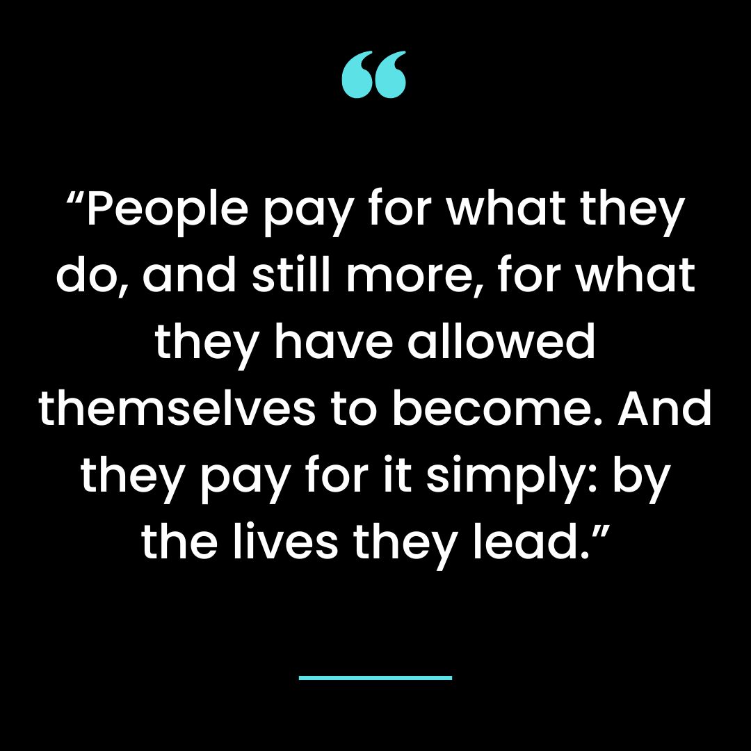 “People pay for what they do, and still more, for what they have allowed themselves to become