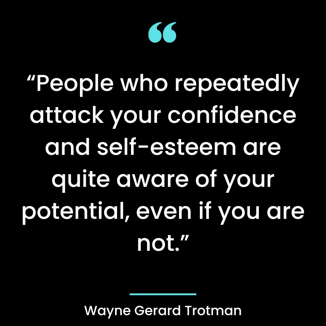 “People who repeatedly attack your confidence and self-esteem are quite aware