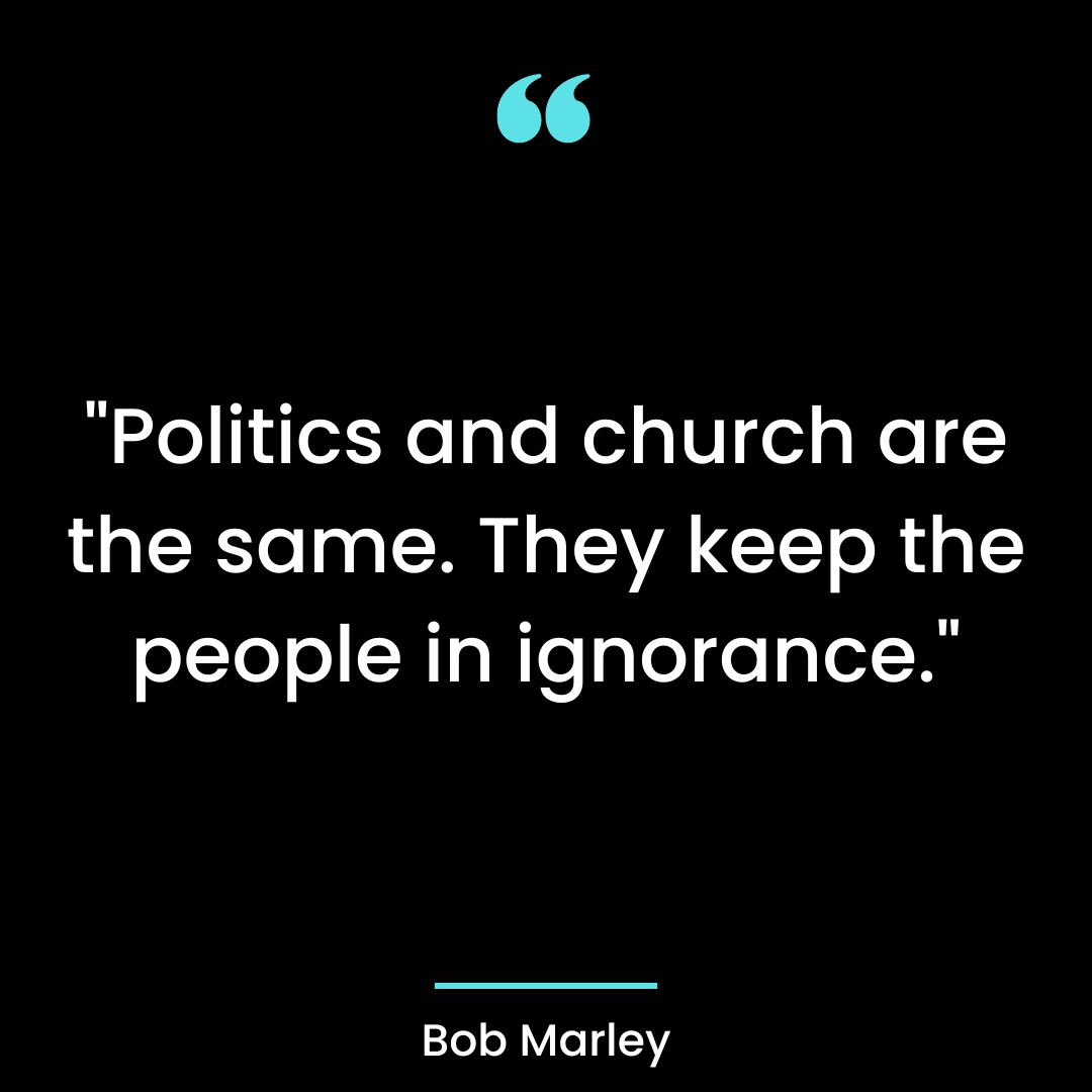 “Politics and church are the same. They keep the people in ignorance.”