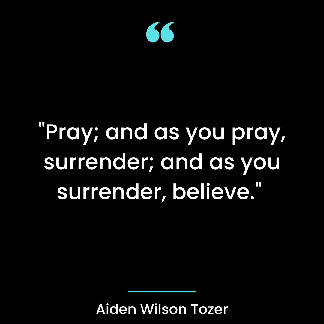 “Pray; and as you pray, surrender; and as you surrender, believe.”