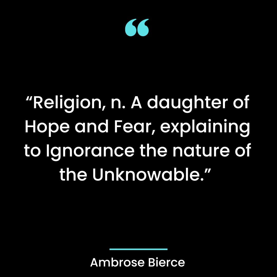 “Religion, n. A daughter of Hope and Fear, explaining to Ignorance the nature