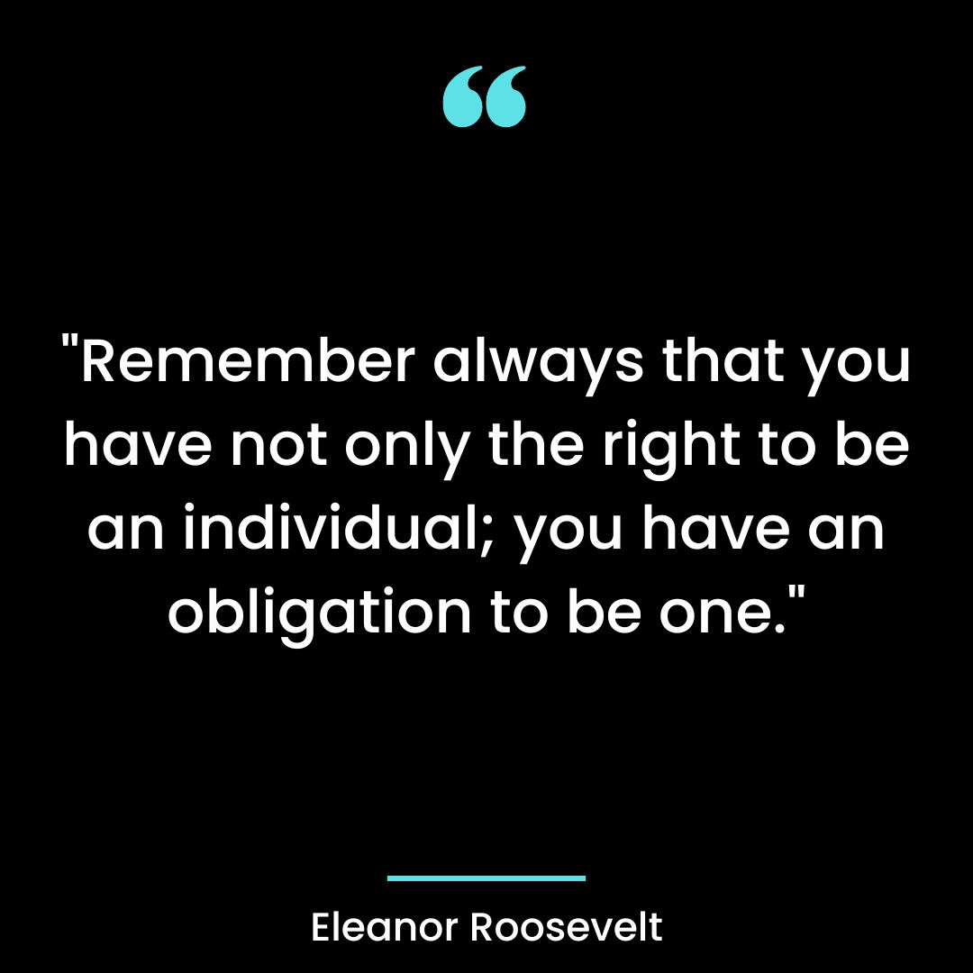 “Remember always that you have not only the right to be an individual; you have an obligation