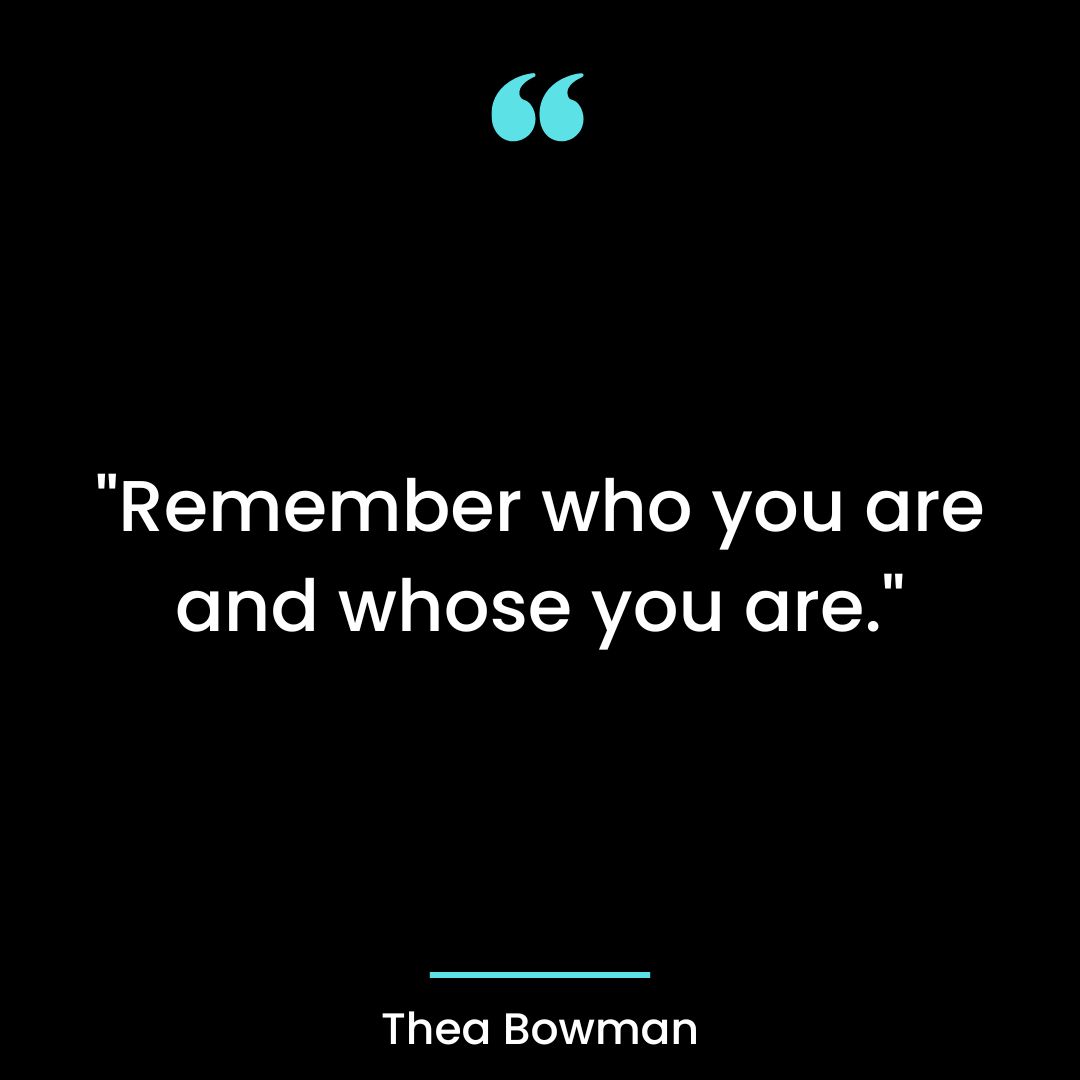 “Remember who you are and whose you are.”