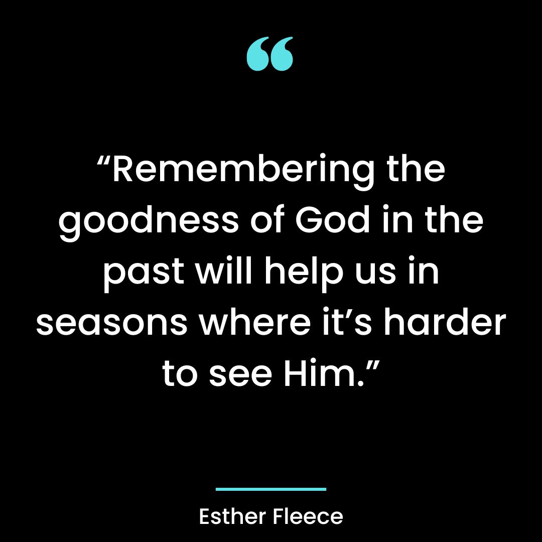 “Remembering the goodness of God in the past will help us in seasons where it’s harder to see