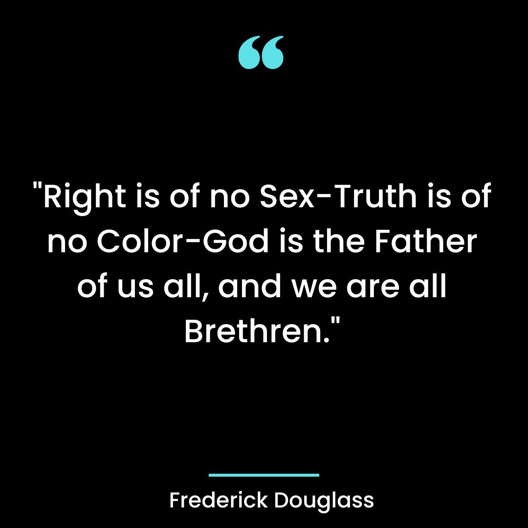 “Right is of no Sex-Truth is of no Color-God is the Father of us all, and we are all Brethren.”