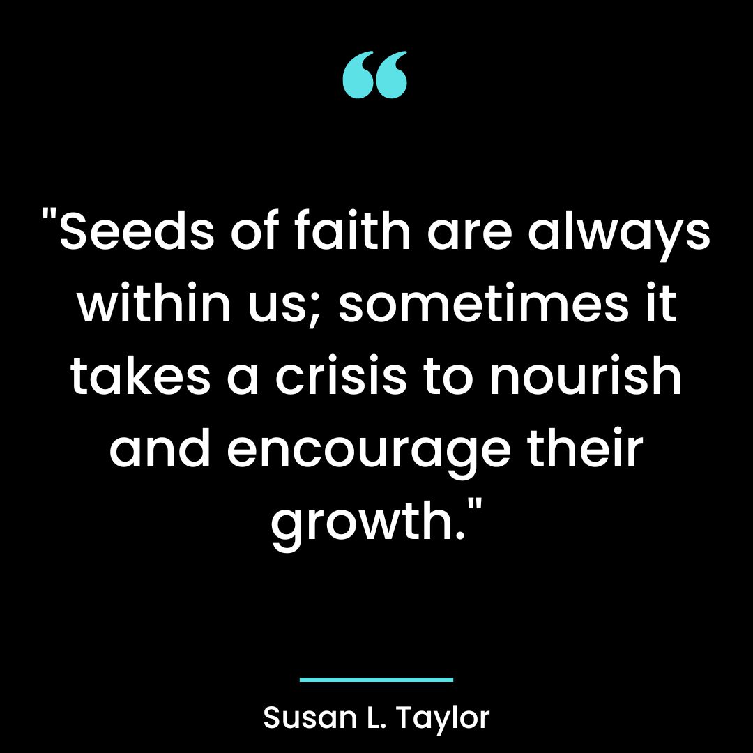 “Seeds of faith are always within us; sometimes it takes a crisis to nourish and encourage