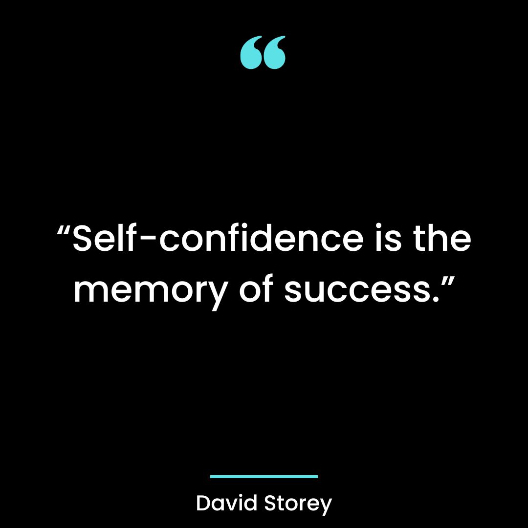 “Self-confidence is the memory of success.”