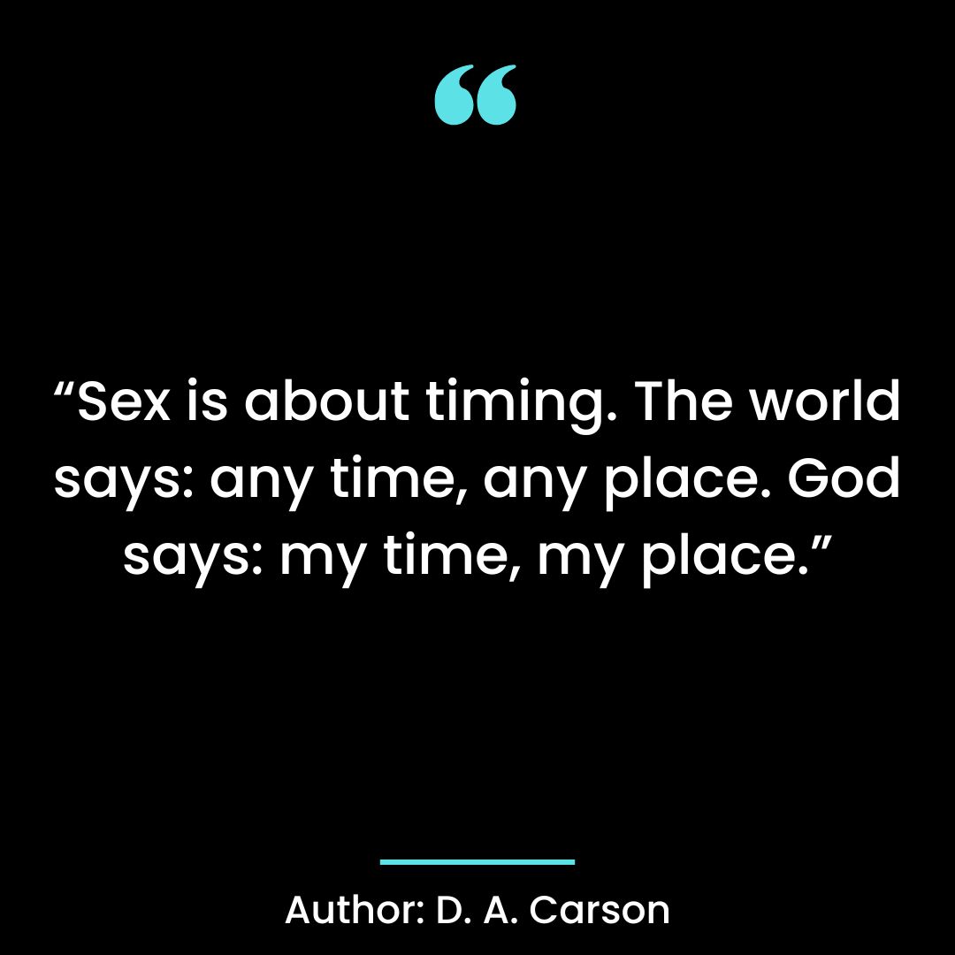 Sex is about timing. The world says: any time, any place. God says: my time, my place.