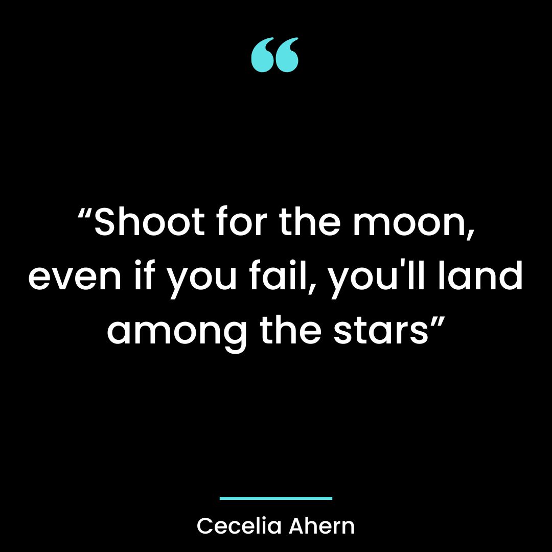 “Shoot for the moon, even if you fail, you’ll land among the stars”