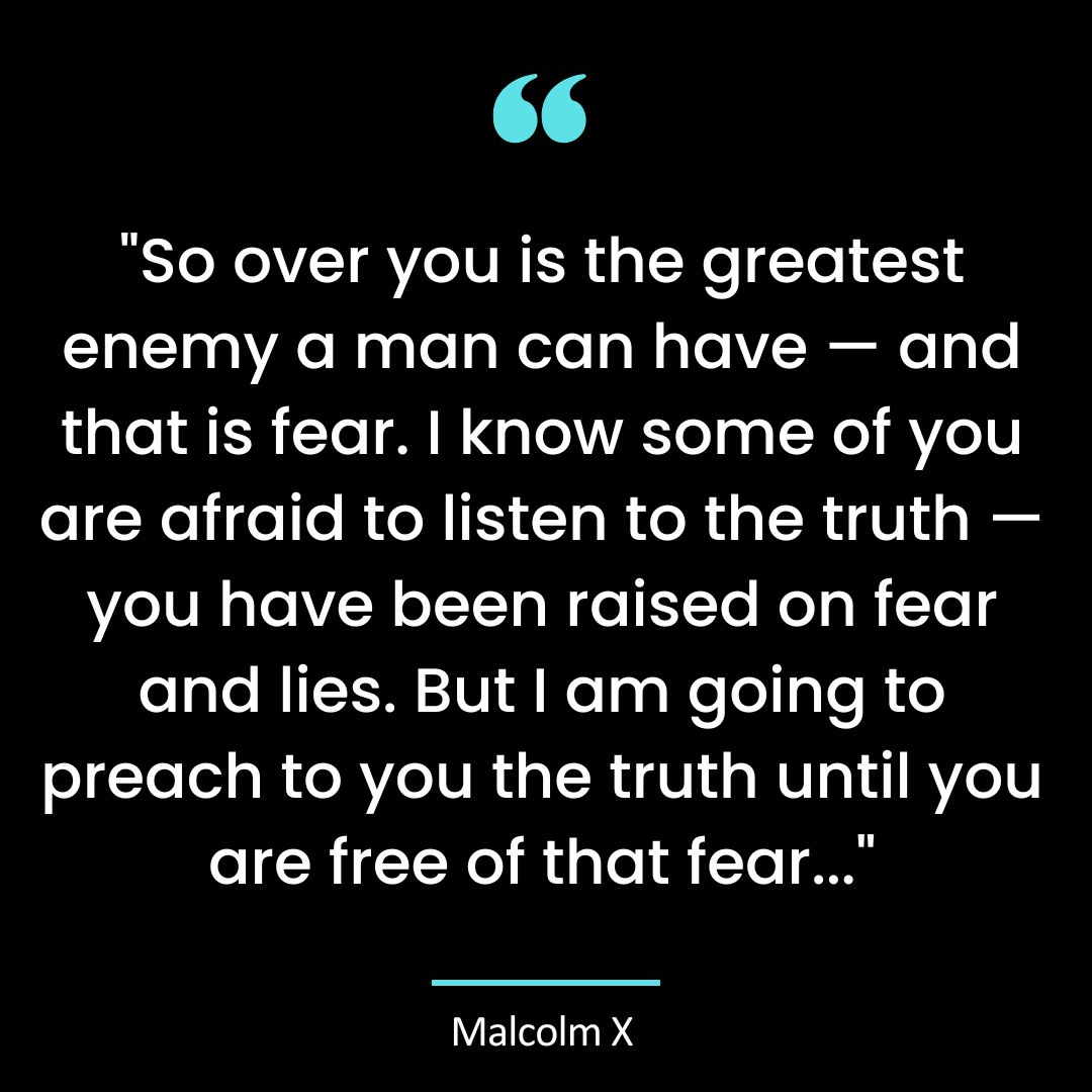 “So over you is the greatest enemy a man can have — and that is fear. I know some of you