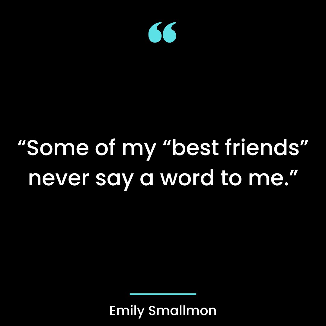Some of my “best friends” never say a word to me.