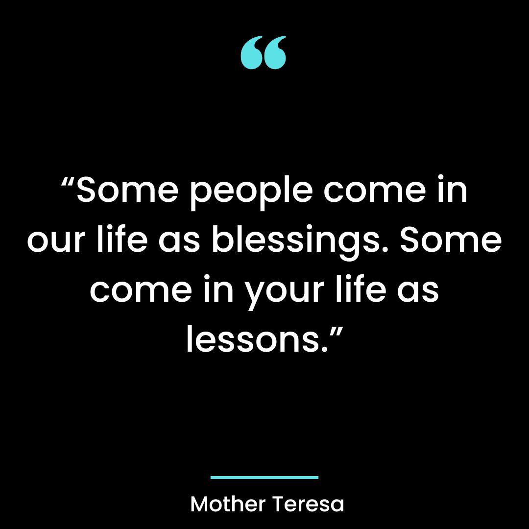 “Some people come in our life as blessings. Some come in your life as lessons.”