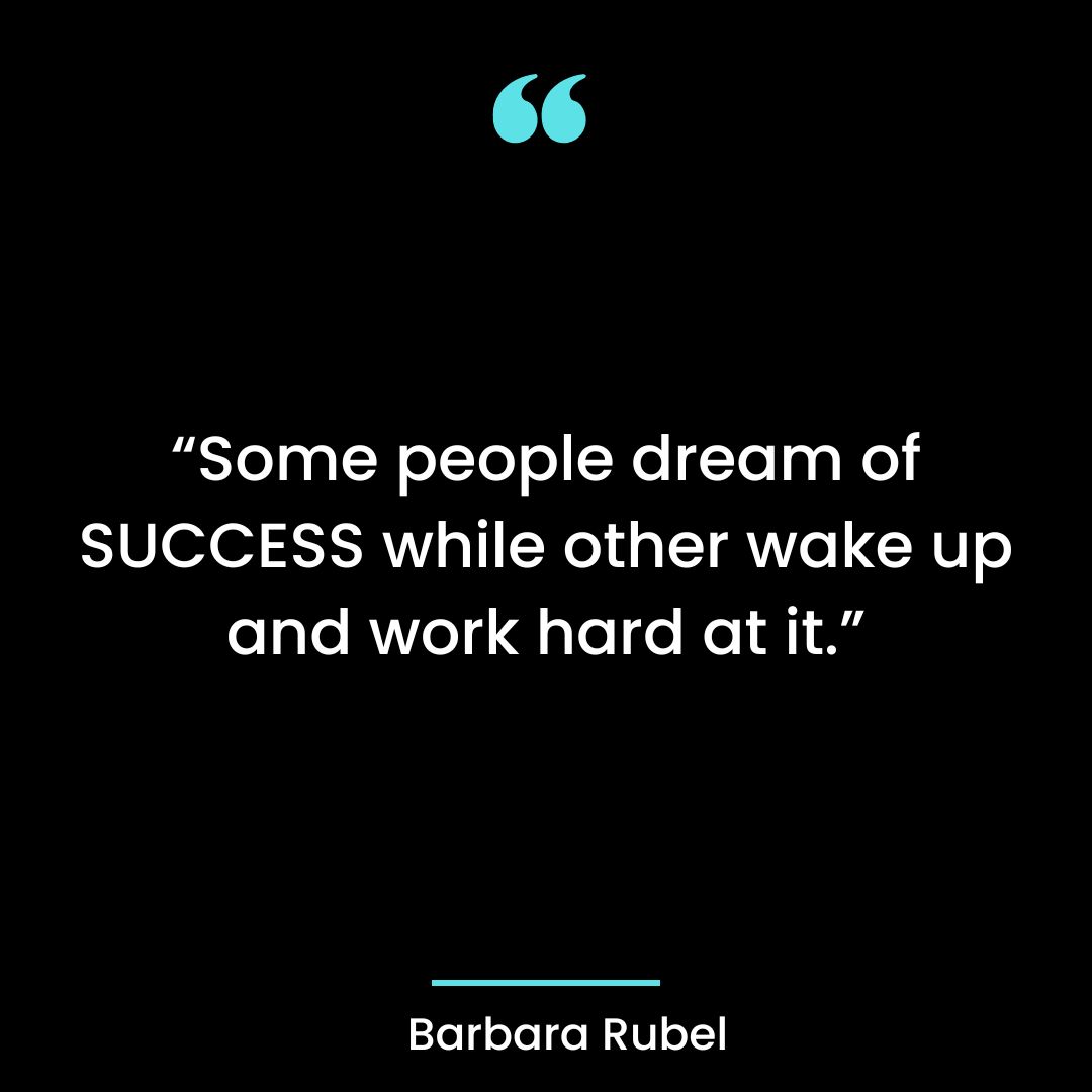 “Some people dream of SUCCESS while other wake up and work hard at it.”