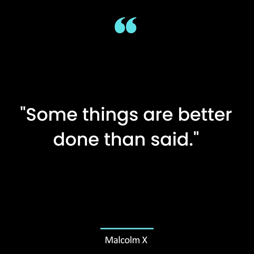 “Some things are better done than said.”