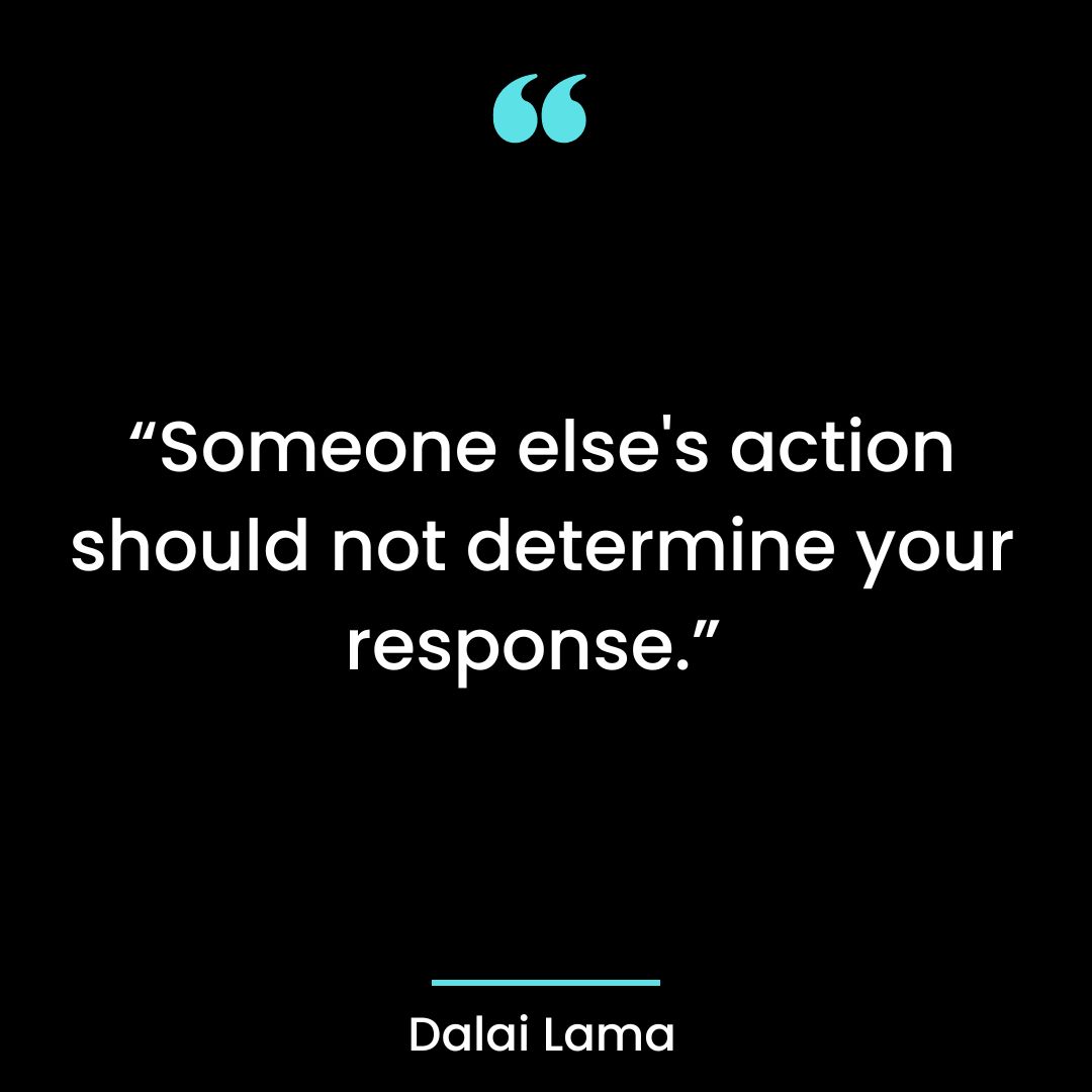 “Someone else’s action should not determine your response.”