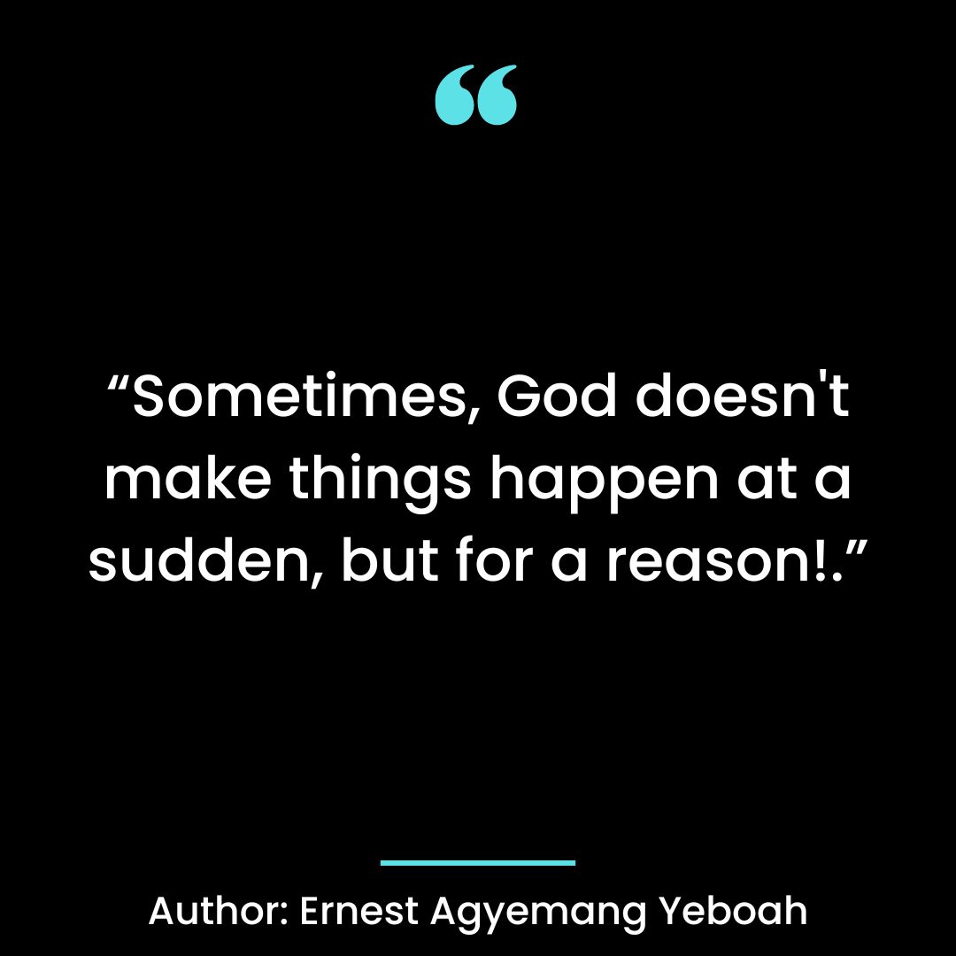 Sometimes, God doesn’t make things happen at a sudden, but for a reason!