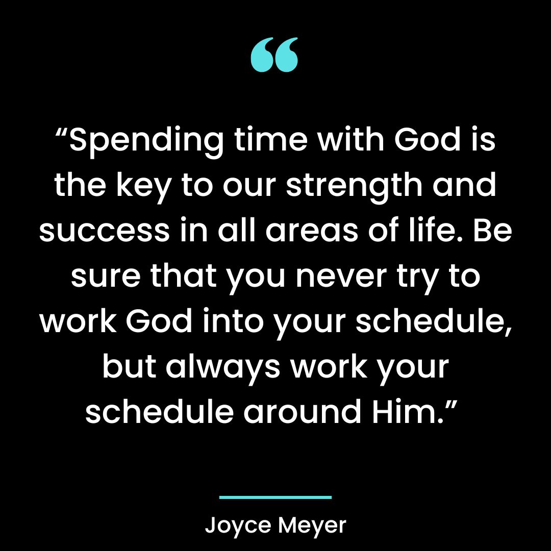 “Spending time with God is the key to our strength and success in all areas of life.