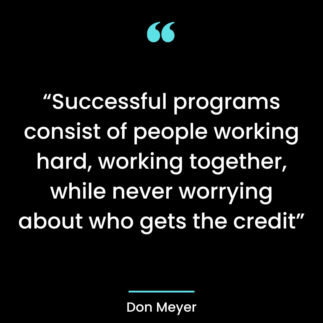 “Successful programs consist of people working hard, working together, while never worrying