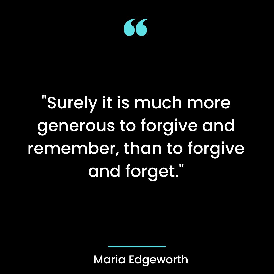 “Surely it is much more generous to forgive and remember, than to forgive and forget.”