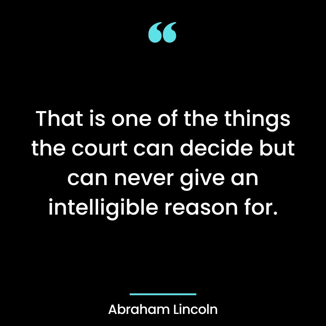 That is one of the things the court can decide but can never give an intelligible reason for.