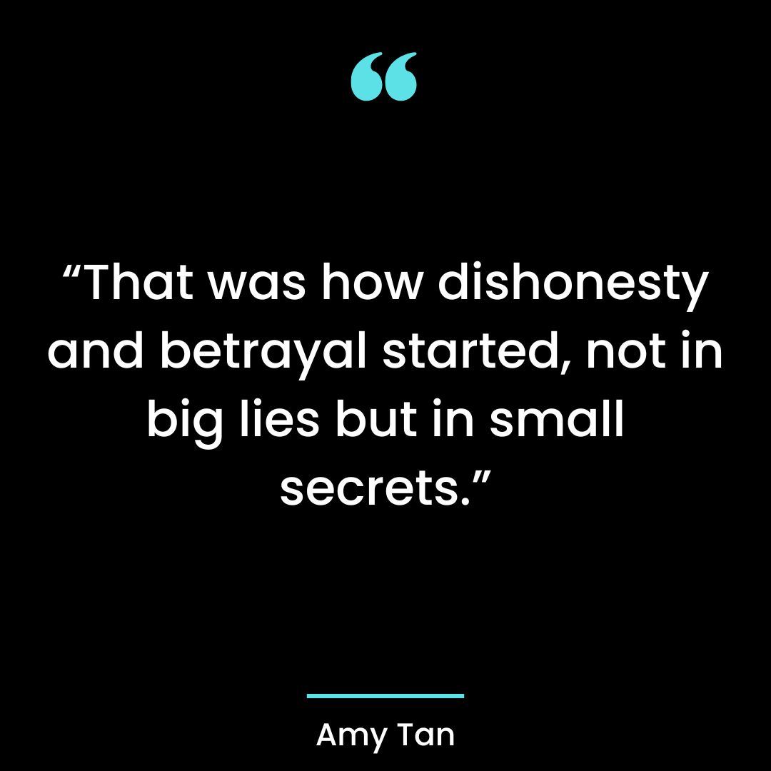 “That was how dishonesty and betrayal started, not in big lies but in small secrets.”