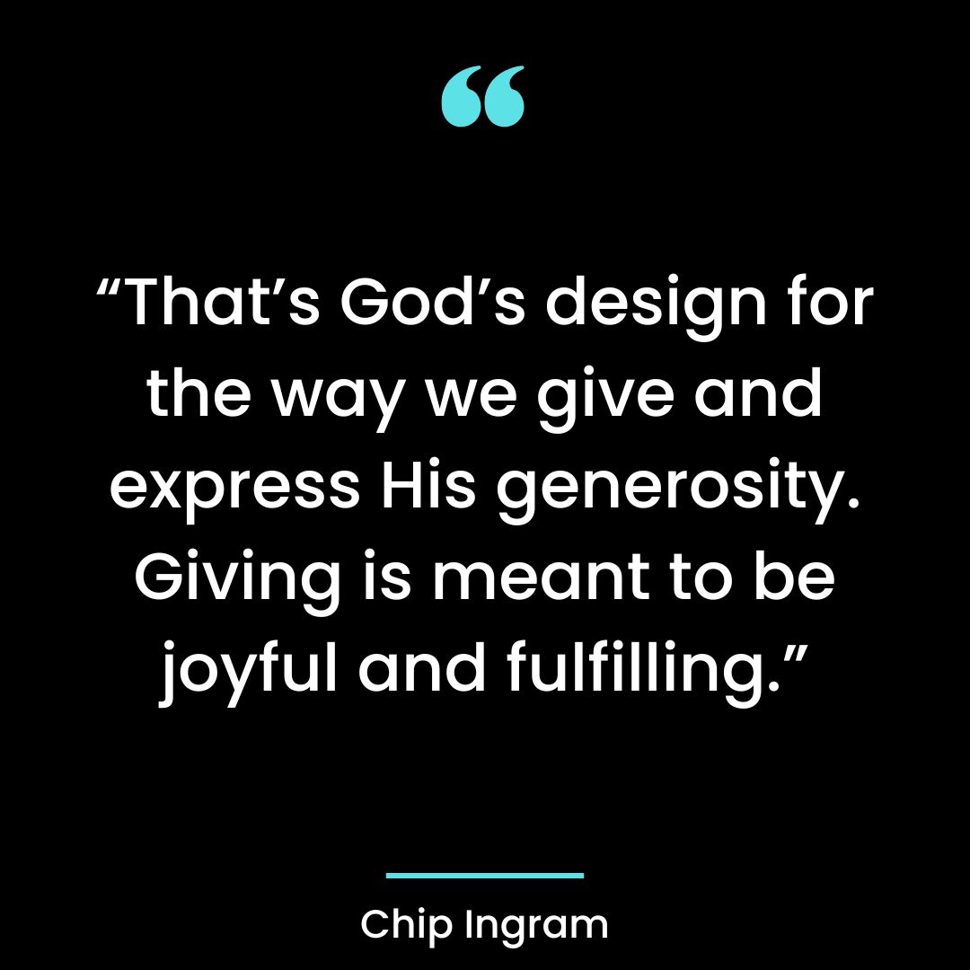 “That’s God’s design for the way we give and express His generosity. Giving is meant